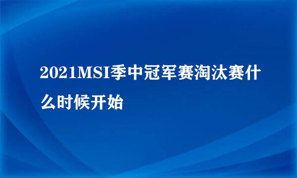 2021MSI季中冠军赛淘汰赛什么时候开始