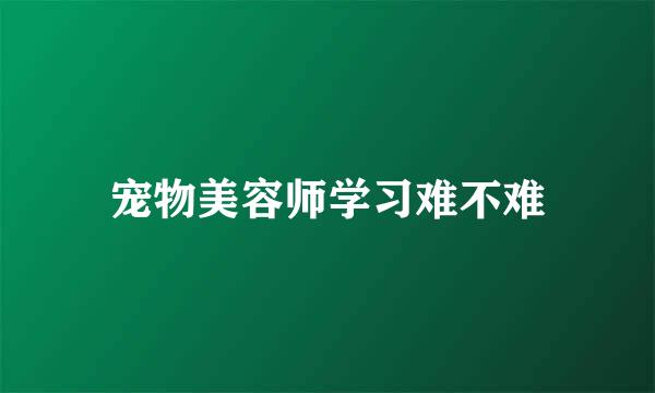 宠物美容师学习难不难