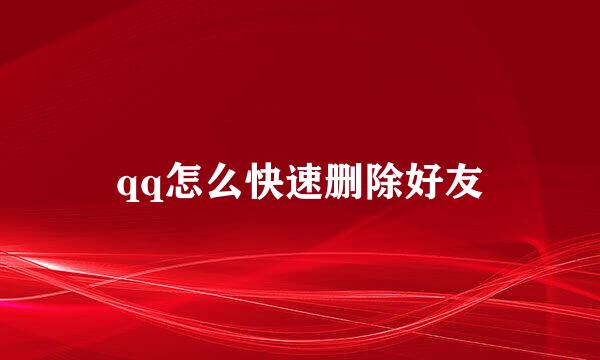 qq怎么快速删除好友