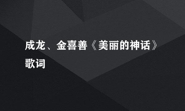 成龙、金喜善《美丽的神话》歌词