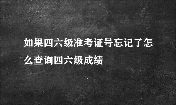 如果四六级准考证号忘记了怎么查询四六级成绩