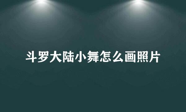 斗罗大陆小舞怎么画照片