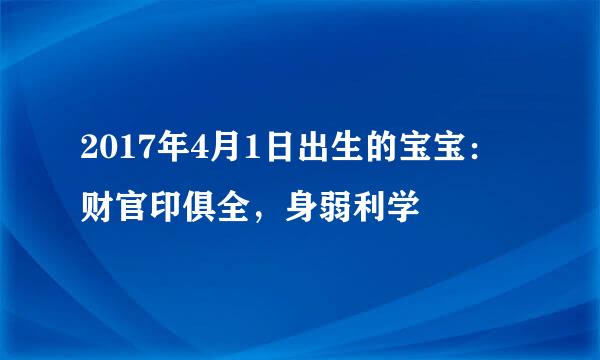 2017年4月1日出生的宝宝：财官印俱全，身弱利学