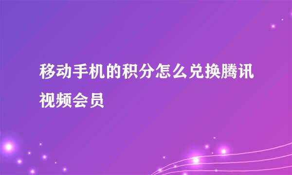 移动手机的积分怎么兑换腾讯视频会员