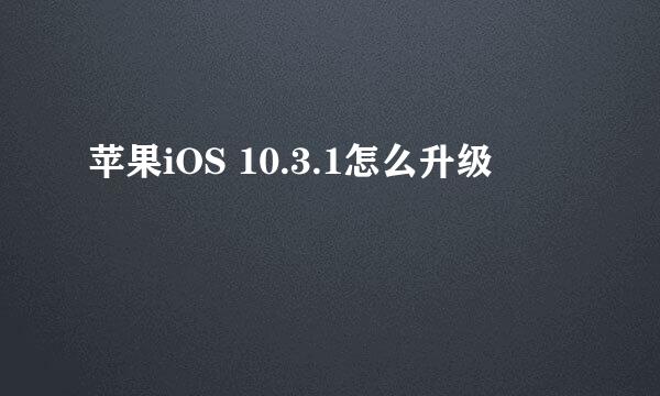 苹果iOS 10.3.1怎么升级