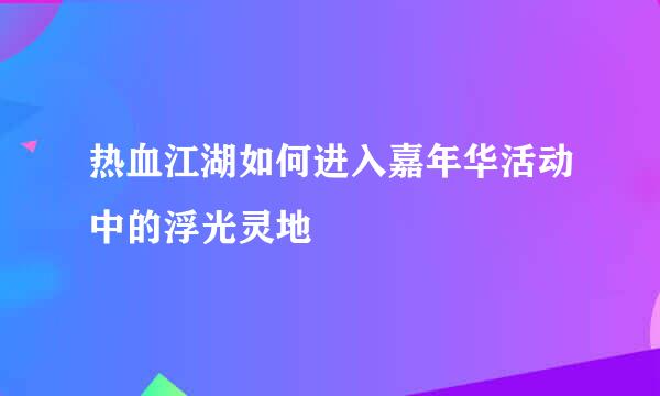热血江湖如何进入嘉年华活动中的浮光灵地