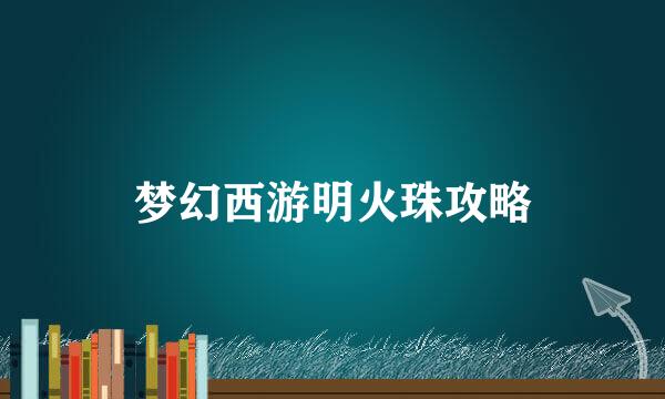 梦幻西游明火珠攻略