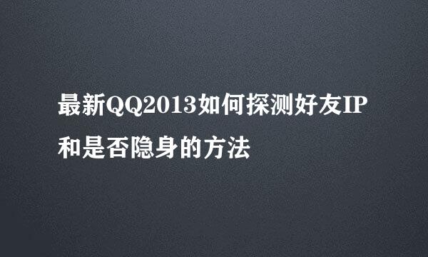 最新QQ2013如何探测好友IP和是否隐身的方法