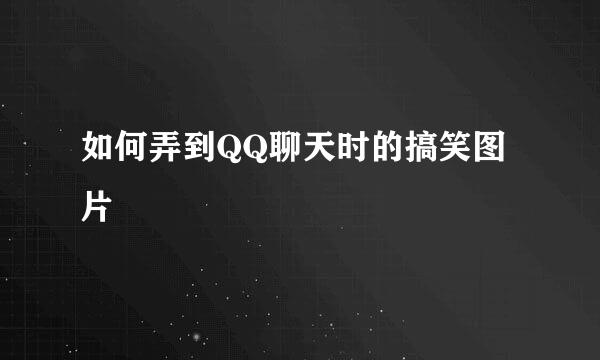 如何弄到QQ聊天时的搞笑图片