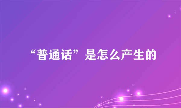 “普通话”是怎么产生的