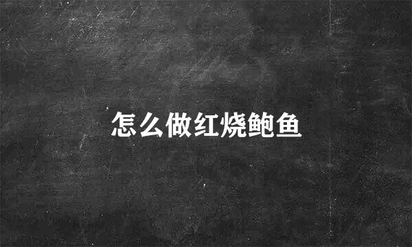 怎么做红烧鲍鱼