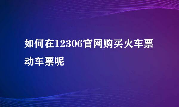 如何在12306官网购买火车票动车票呢