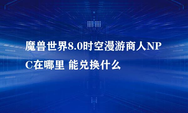 魔兽世界8.0时空漫游商人NPC在哪里 能兑换什么