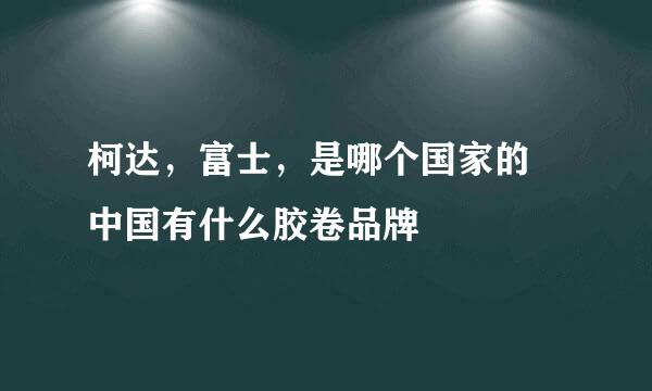 柯达，富士，是哪个国家的  中国有什么胶卷品牌