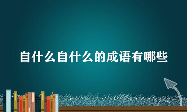 自什么自什么的成语有哪些