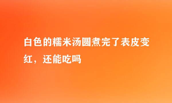 白色的糯米汤圆煮完了表皮变红，还能吃吗