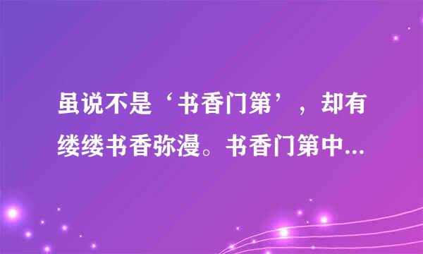 虽说不是‘书香门第’，却有缕缕书香弥漫。书香门第中的书香指什么？缕缕书香弥漫中的书香指什么