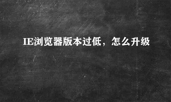 IE浏览器版本过低，怎么升级