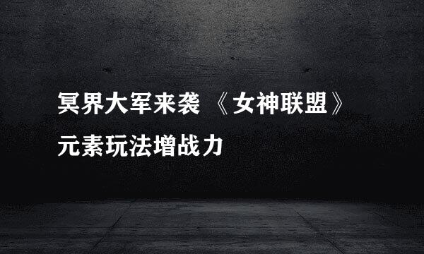 冥界大军来袭 《女神联盟》元素玩法增战力