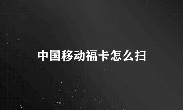 中国移动福卡怎么扫