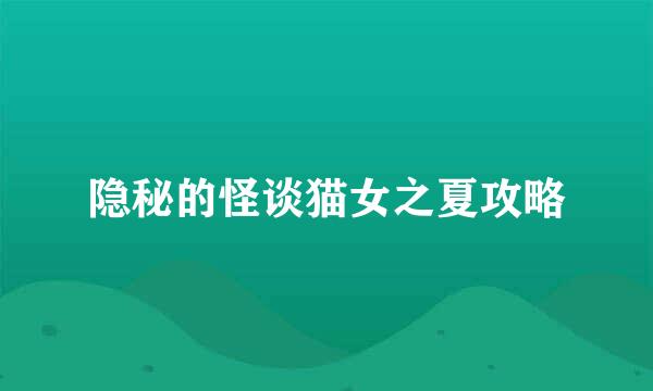 隐秘的怪谈猫女之夏攻略