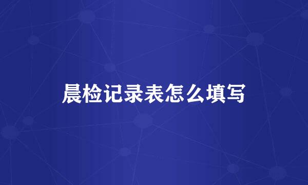 晨检记录表怎么填写