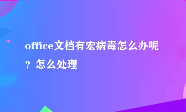 office文档有宏病毒怎么办呢？怎么处理