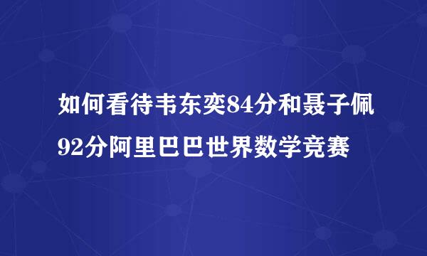 如何看待韦东奕84分和聂子佩92分阿里巴巴世界数学竞赛