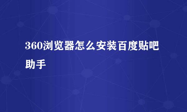 360浏览器怎么安装百度贴吧助手