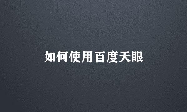 如何使用百度天眼