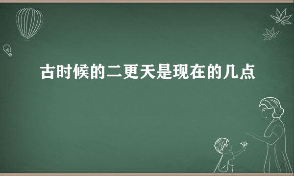 古时候的二更天是现在的几点