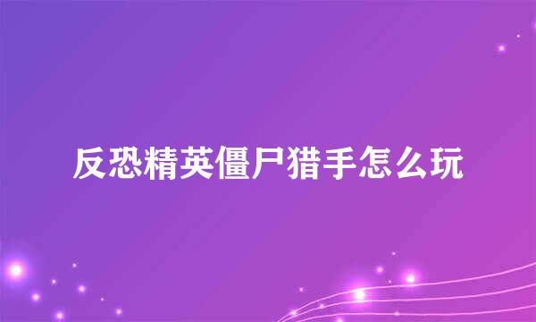 反恐精英僵尸猎手怎么玩