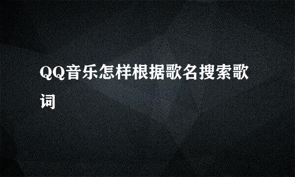 QQ音乐怎样根据歌名搜索歌词