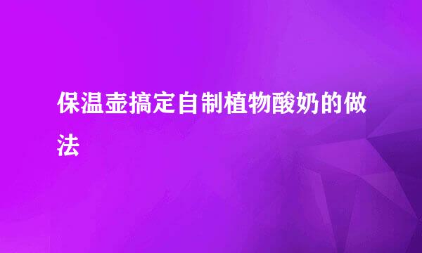 保温壶搞定自制植物酸奶的做法
