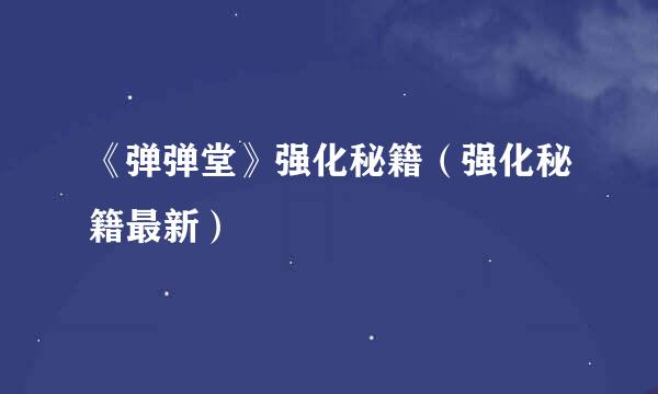 《弹弹堂》强化秘籍（强化秘籍最新）