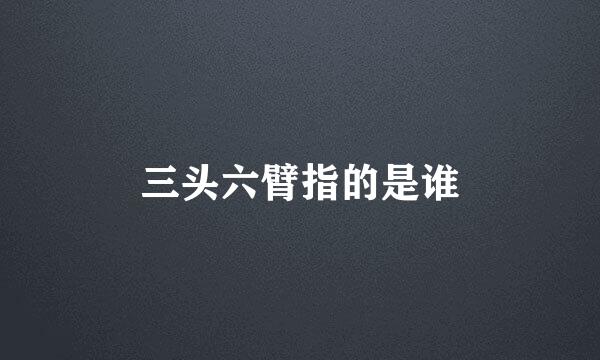 三头六臂指的是谁