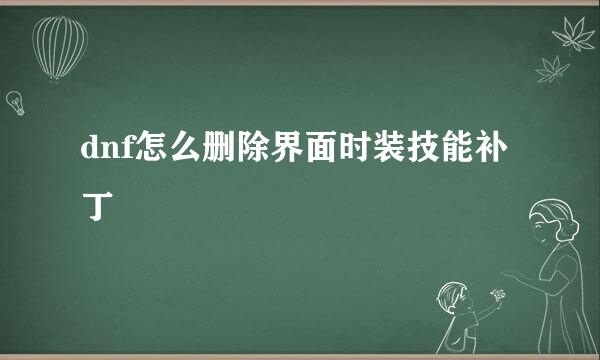 dnf怎么删除界面时装技能补丁