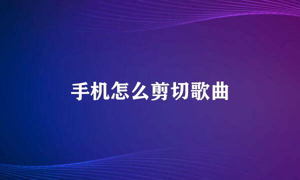 手机怎么剪切歌曲