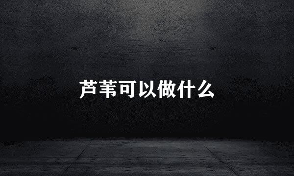 芦苇可以做什么