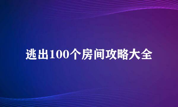 逃出100个房间攻略大全