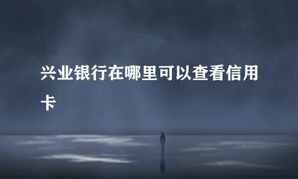 兴业银行在哪里可以查看信用卡