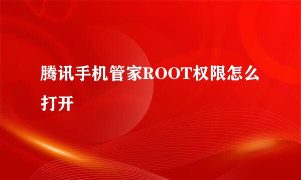 腾讯手机管家ROOT权限怎么打开