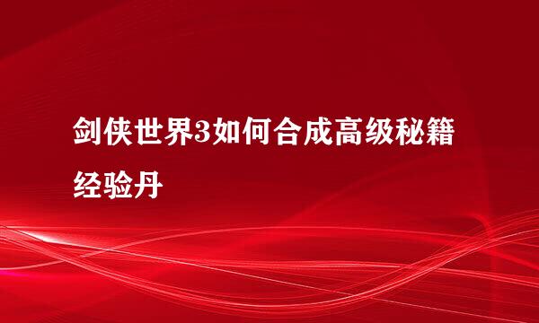 剑侠世界3如何合成高级秘籍经验丹