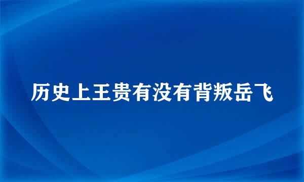 历史上王贵有没有背叛岳飞