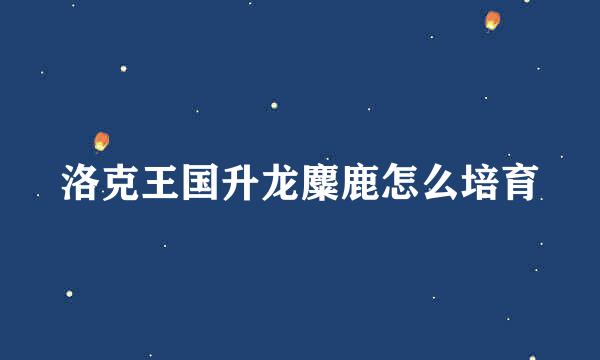 洛克王国升龙麋鹿怎么培育