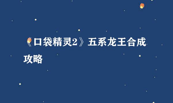 《口袋精灵2》五系龙王合成攻略