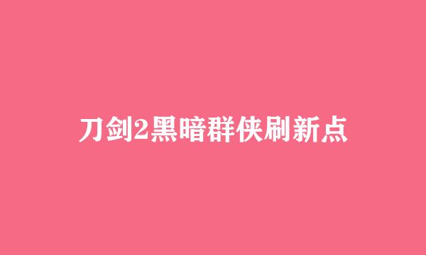 刀剑2黑暗群侠刷新点