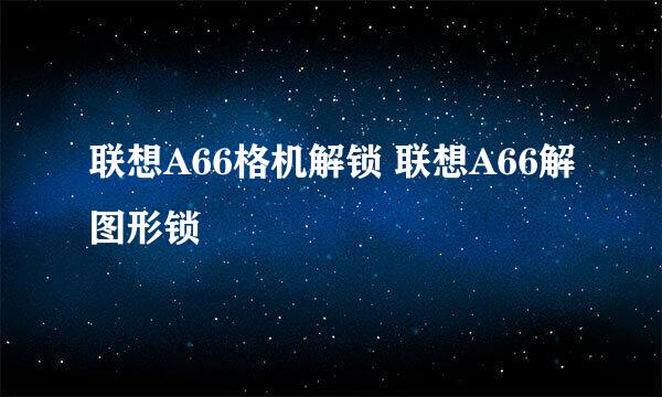 联想A66格机解锁 联想A66解图形锁