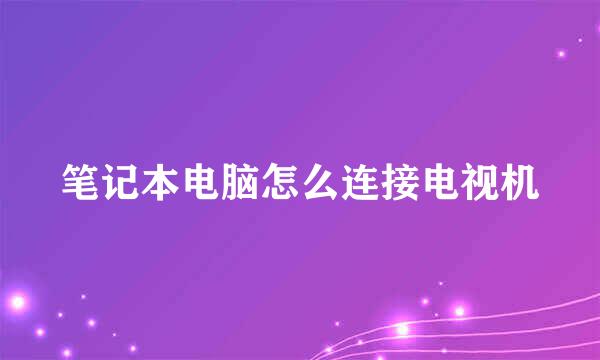笔记本电脑怎么连接电视机