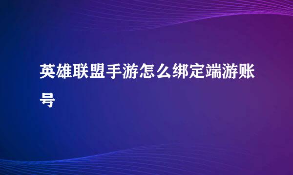 英雄联盟手游怎么绑定端游账号